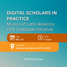 Promotional graphic for a Texas Libraries event titled “Digital Scholars in Practice: Musics of Latin America OER Textbook Initiative.” The design features a blue-to-teal gradient background with large white text. Event details appear in orange banners with calendar, clock, and location icons: Nov. 10, 2–3 p.m., at the Scholars Lab Data Lab (PCL 2.202). The Texas Libraries logo is centered at the bottom.