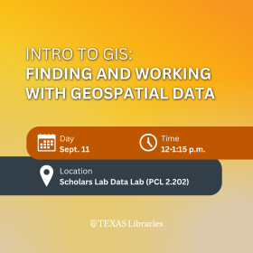 Graphic with a yellow and orange gradient background featuring the title “Intro to GIS: Finding and Working with Geospatial Data.” Event details list Sept. 11, 12–1:15 p.m., and Scholars Lab Data Lab (PCL 2.202). Decorative calendar, clock, and location icons accompany the information. Texas Libraries logo appears at the bottom.